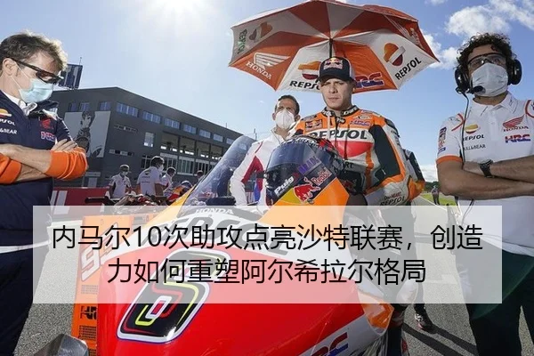 内马尔10次助攻点亮沙特联赛，创造力如何重塑阿尔希拉尔格局
