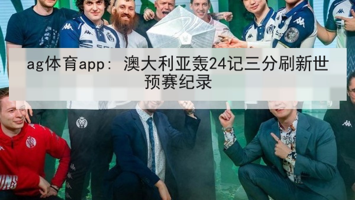 ag体育app: 澳大利亚轰24记三分刷新世预赛纪录