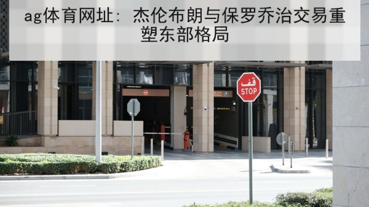 ag体育网址: 杰伦布朗与保罗乔治交易重塑东部格局