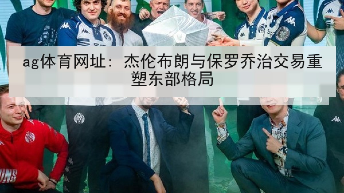 ag体育网址: 杰伦布朗与保罗乔治交易重塑东部格局