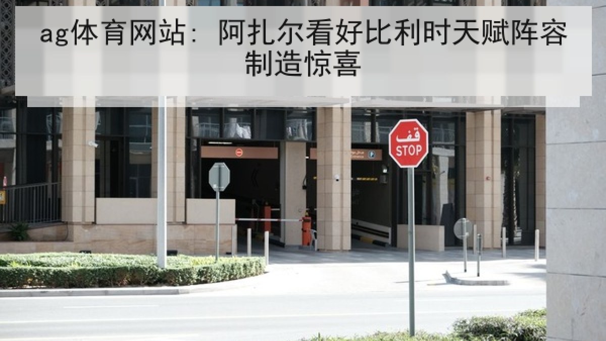 ag体育网站: 阿扎尔看好比利时天赋阵容制造惊喜