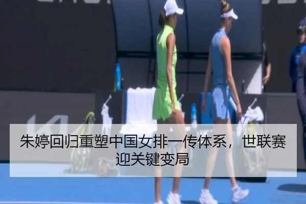 朱婷回归重塑中国女排一传体系，世联赛迎关键变局