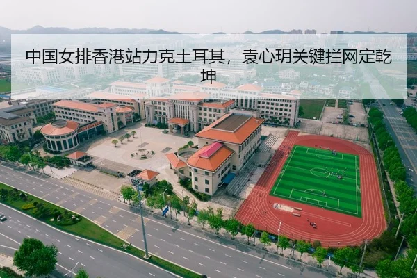 中国女排香港站力克土耳其，袁心玥关键拦网定乾坤