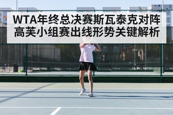 WTA年终总决赛斯瓦泰克对阵高芙小组赛出线形势关键解析
